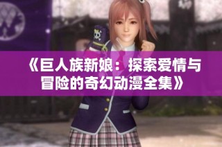 《巨人族新娘：探索爱情与冒险的奇幻动漫全集》