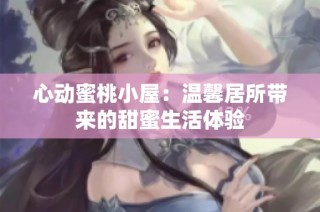 心动蜜桃小屋：温馨居所带来的甜蜜生活体验