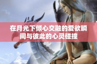 在月光下倾心交融的爱欲瞬间与彼此的心灵碰撞