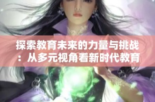 探索教育未来的力量与挑战：从多元视角看新时代教育发展