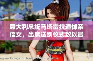 意大利总统马塔雷拉追悼亲侄女，出席送别仪式致以最后敬意