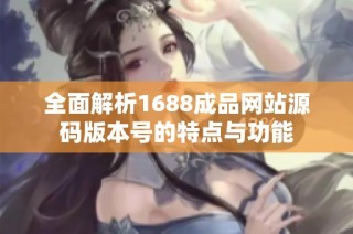 全面解析1688成品网站源码版本号的特点与功能