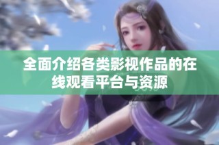 全面介绍各类影视作品的在线观看平台与资源