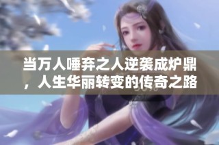 当万人唾弃之人逆袭成炉鼎，人生华丽转变的传奇之路