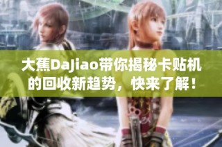 大蕉DaJiao带你揭秘卡贴机的回收新趋势，快来了解！