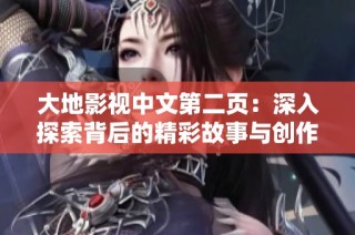 大地影视中文第二页：深入探索背后的精彩故事与创作历程