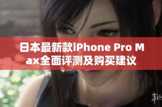 日本最新款iPhone Pro Max全面评测及购买建议