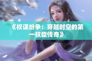 《权谋纷争：穿越时空的第一权臣传奇》