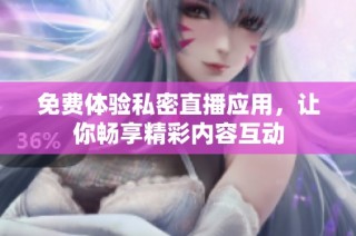 免费体验私密直播应用，让你畅享精彩内容互动