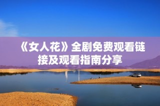 《女人花》全剧免费观看链接及观看指南分享