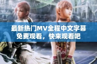 最新热门MV全程中文字幕免费观看，快来观看吧