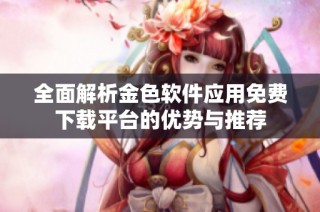 全面解析金色软件应用免费下载平台的优势与推荐