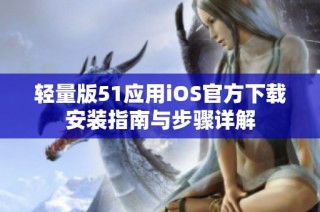 轻量版51应用iOS官方下载安装指南与步骤详解