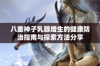 八重神子乳腺增生的健康防治指南与探索方法分享