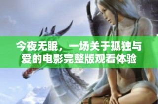 今夜无眠，一场关于孤独与爱的电影完整版观看体验