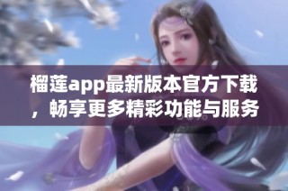 榴莲app最新版本官方下载，畅享更多精彩功能与服务