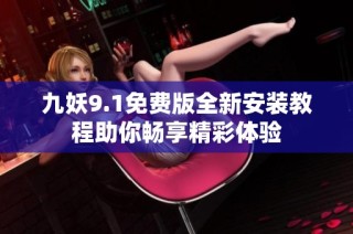 九妖9.1免费版全新安装教程助你畅享精彩体验