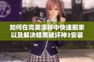 如何在完美漂移中快速搬家以及解决暗黑破坏神3安装缓慢的问题