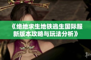 《绝地求生地铁逃生国际服新版本攻略与玩法分析》