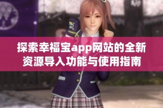 探索幸福宝app网站的全新资源导入功能与使用指南