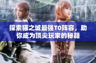 探索猫之城最强T0阵容，助你成为顶尖玩家的秘籍