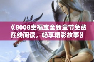《8008幸福宝全新章节免费在线阅读，畅享精彩故事》