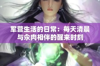 军营生活的日常：每天清晨与汆肉相伴的醒来时刻