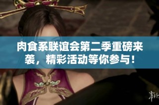 肉食系联谊会第二季重磅来袭，精彩活动等你参与！