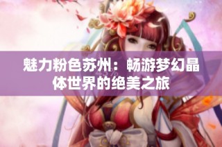 魅力粉色苏州：畅游梦幻晶体世界的绝美之旅