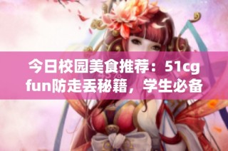 今日校园美食推荐：51cgfun防走丢秘籍，学生必备！