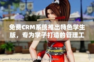 免费CRM系统推出特色学生版，专为学子打造的管理工具