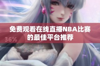免费观看在线直播NBA比赛的最佳平台推荐