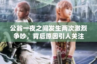 公翁一夜之间发生两次激烈争吵，背后原因引人关注