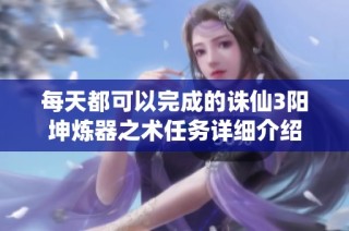 每天都可以完成的诛仙3阳坤炼器之术任务详细介绍