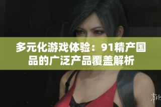 多元化游戏体验：91精产国品的广泛产品覆盖解析
