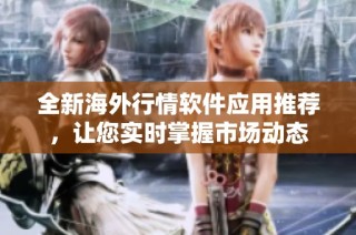 全新海外行情软件应用推荐，让您实时掌握市场动态