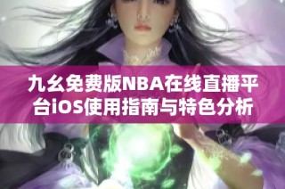九幺免费版NBA在线直播平台iOS使用指南与特色分析