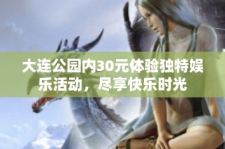大连公园内30元体验独特娱乐活动，尽享快乐时光