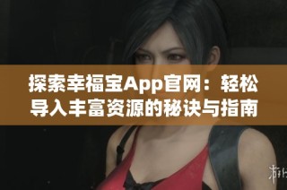 探索幸福宝App官网：轻松导入丰富资源的秘诀与指南