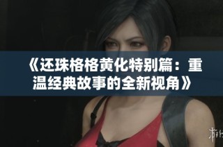 《还珠格格黄化特别篇：重温经典故事的全新视角》