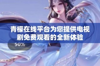 青檬在线平台为您提供电视剧免费观看的全新体验