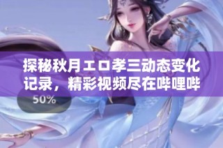 探秘秋月エロ孝三动态变化记录，精彩视频尽在哔哩哔哩平台