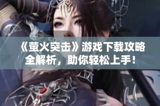 《萤火突击》游戏下载攻略全解析，助你轻松上手！