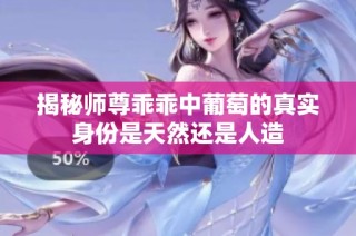 揭秘师尊乖乖中葡萄的真实身份是天然还是人造