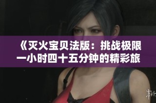 《灭火宝贝法版：挑战极限一小时四十五分钟的精彩旅程》