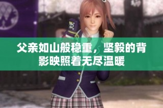 父亲如山般稳重，坚毅的背影映照着无尽温暖