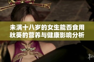 未满十八岁的女生能否食用秋葵的营养与健康影响分析