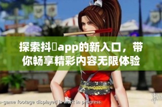 探索抖抈app的新入口，带你畅享精彩内容无限体验