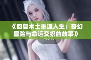 《回复术士重返人生：奇幻冒险与命运交织的故事》