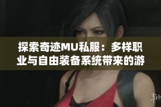 探索奇迹MU私服：多样职业与自由装备系统带来的游戏乐趣
